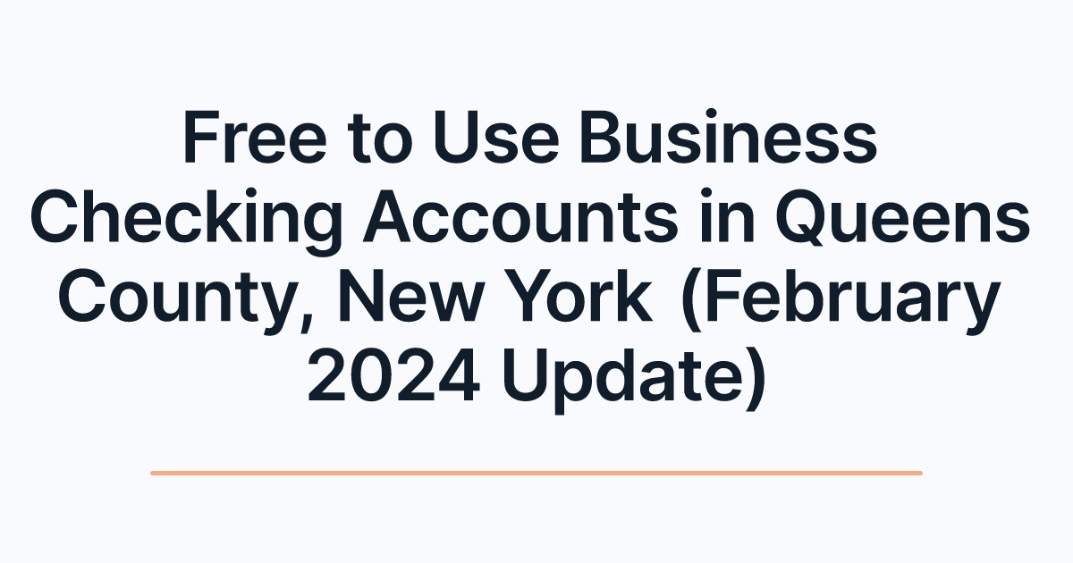 Free to Use Business Checking Accounts in Queens County, New York (February 2024 Update)